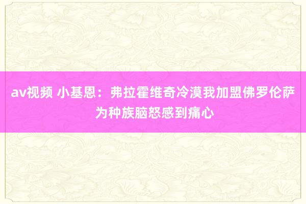 av视频 小基恩：弗拉霍维奇冷漠我加盟佛罗伦萨 为种族脑怒感到痛心