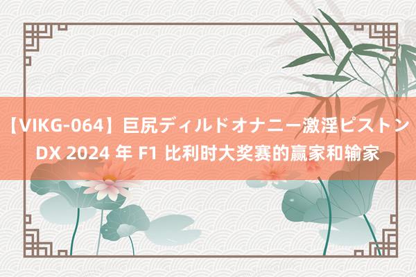 【VIKG-064】巨尻ディルドオナニー激淫ピストン DX 2024 年 F1 比利时大奖赛的赢家和输家