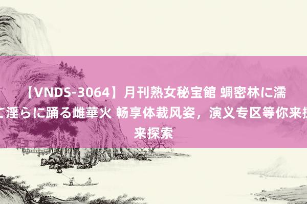 【VNDS-3064】月刊熟女秘宝館 蜩密林に濡れて淫らに踊る雌華火 畅享体裁风姿，演义专区等你来探索