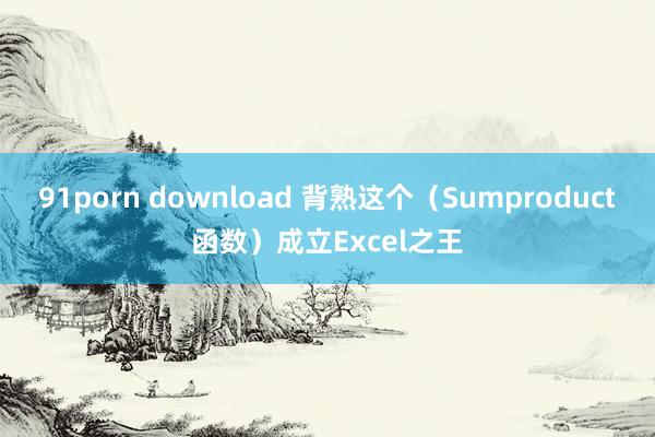 91porn download 背熟这个（Sumproduct函数）成立Excel之王