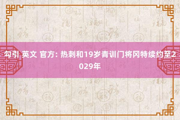 勾引 英文 官方: 热刺和19岁青训门将冈特续约至2029年