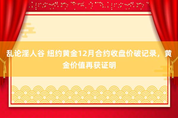 乱论淫人谷 纽约黄金12月合约收盘价破记录，黄金价值再获证明